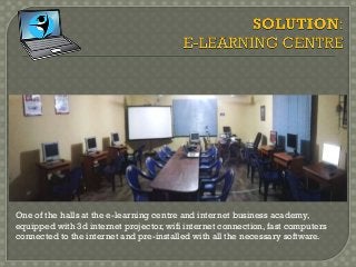 One of the halls at the e-learning centre and internet business academy,
equipped with 3d internet projector, wifi internet connection, fast computers
connected to the internet and pre-installed with all the necessary software.
 