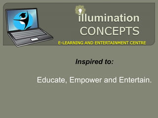 Inspired to:
Educate, Empower and Entertain.
E-LEARNING AND ENTERTAINMENT CENTRE
 
