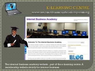 The internet business academy website , part of the e-learning centre. A
membership website strictly for internet business.
 