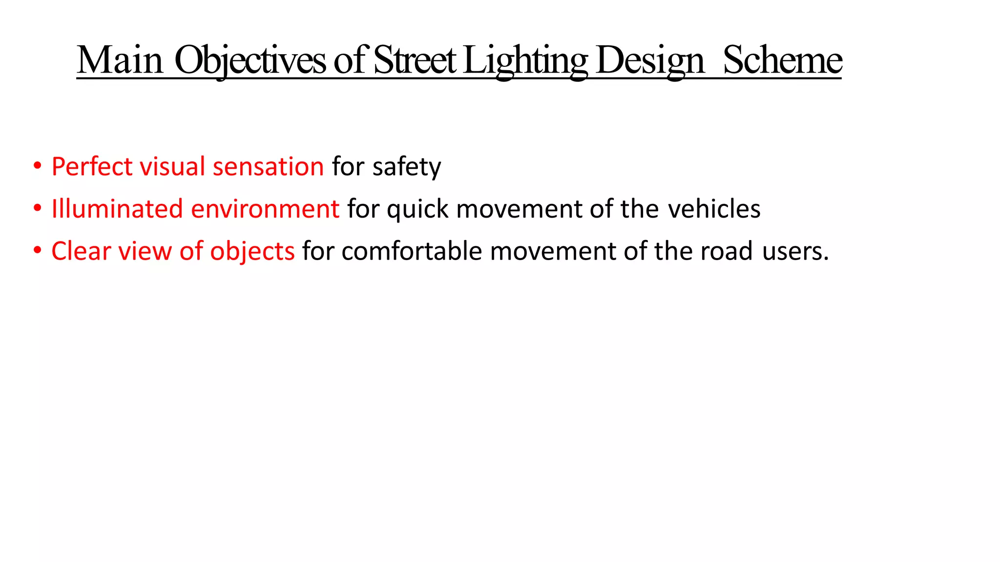 Main Objectivesof StreetLightingDesign Scheme
• Perfect visual sensation for safety
• Illuminated environment for quick movement of the vehicles
• Clear view of objects for comfortable movement of the road users.
 
