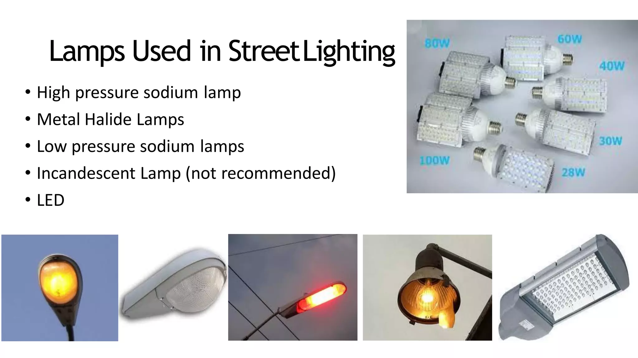 Lamps Used in StreetLighting
• High pressure sodium lamp
• Metal Halide Lamps
• Low pressure sodium lamps
• Incandescent Lamp (not recommended)
• LED
 