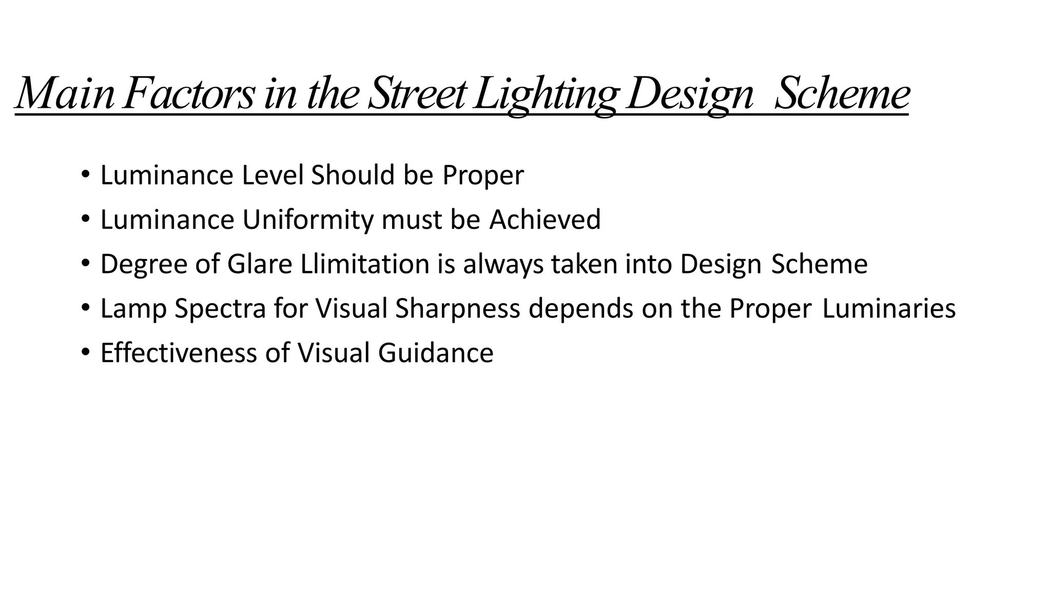 MainFactorsin the StreetLightingDesign Scheme
• Luminance Level Should be Proper
• Luminance Uniformity must be Achieved
• Degree of Glare Llimitation is always taken into Design Scheme
• Lamp Spectra for Visual Sharpness depends on the Proper Luminaries
• Effectiveness of Visual Guidance
 