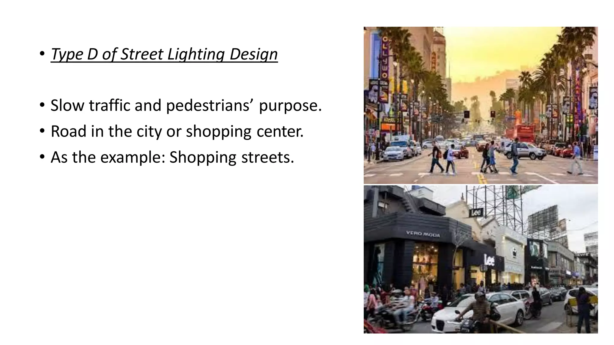 • Type D of Street Lighting Design
• Slow traffic and pedestrians’ purpose.
• Road in the city or shopping center.
• As the example: Shopping streets.
 