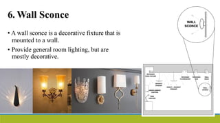 6. Wall Sconce
• A wall sconce is a decorative fixture that is
mounted to a wall.
• Provide general room lighting, but are
mostly decorative.
 