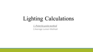 Lighting Calculations
1. Point-by-point method
2.Average Lumen Method
 