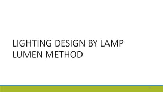 LIGHTING DESIGN BY LAMP
LUMEN METHOD
46
 