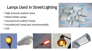 Lamps Used in StreetLighting
• High pressure sodium lamp
• Metal Halide Lamps
• Low pressure sodium lamps
• Incandescent Lamp (not recommended)
• LED
 