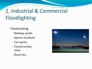 2. Industrial & Commercial
Floodlighting
Illuminating
Railway yards
Sports stadium
Car parks
Construction
sites
Quarries
 