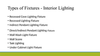Types of Fixtures - Interior Lighting
• Recessed Cove Lighting Fixture
• Recessed Lighting Fixture
• Indirect Pendant Lighting Fixture
• Direct/Indirect Pendant Lighting Fixture
• Wall Wash Light Fixture
• Wall Scone
• Task Lighting
• Under Cabinet Light Fixture
 