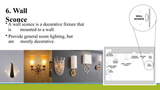 6. Wall
Sconce
• A wall sconce is a decorative fixture that
is mounted to a wall.
• Provide general room lighting, but
are mostly decorative.
 