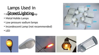 Lamps Used in
StreetLighting
• High pressure sodium lamp
• Metal Halide Lamps
• Low pressure sodium lamps
• Incandescent Lamp (not recommended)
• LED
 