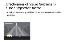 Effectiveness of Visual Guidance is
alsoan important factor
• It helps a viewer to guess how far another object is from his
position.
 