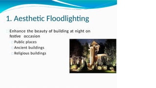 1. Aesthetic Floodlighting
Enhance the beauty of building at night on
festive occasion
Public places
Ancient buildings
Religious buildings
 