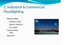 2. Industrial & Commercial
Floodlighting
Illuminating
Railway yards
Sports stadium
Car parks
Construction
sites
Quarries
 