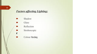 Factors affecting Lighting:
🠶 Shadow
🠶 Glare
🠶 Reflection
🠶 Stroboscopic
e
f
f
e
c
t
🠶 Colour Rendering
18
 