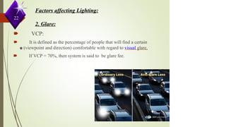 Factors affecting Lighting:
22
2. Glare:
🠶 VCP:
🠶 It is defined as the percentage of people that will find a certain
s
c
e
n
e (viewpoint and direction) comfortable with regard to visual glare.
🠶 If VCP = 70%, then system is said to be glare fee.
 