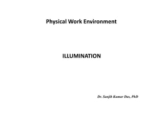ILLUMINATION
Physical Work Environment
Dr. Sanjib Kumar Das, PhD
 
