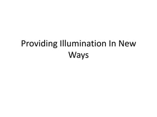 Providing Illumination In New
             Ways
 