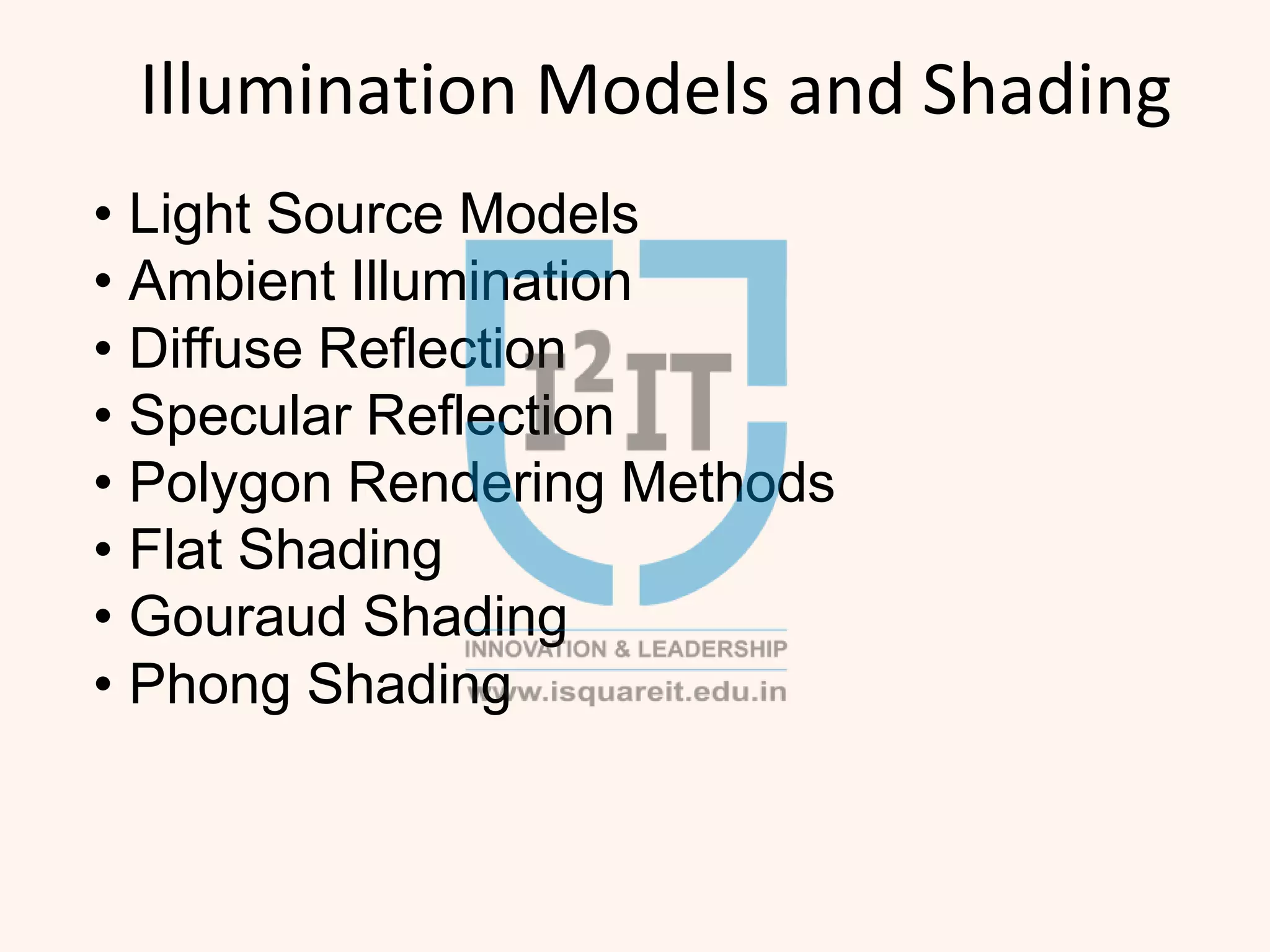 Illumination Models and Shading
• Light Source Models
• Ambient Illumination
• Diffuse Reflection
• Specular Reflection
• Polygon Rendering Methods
• Flat Shading
• Gouraud Shading
• Phong Shading
 