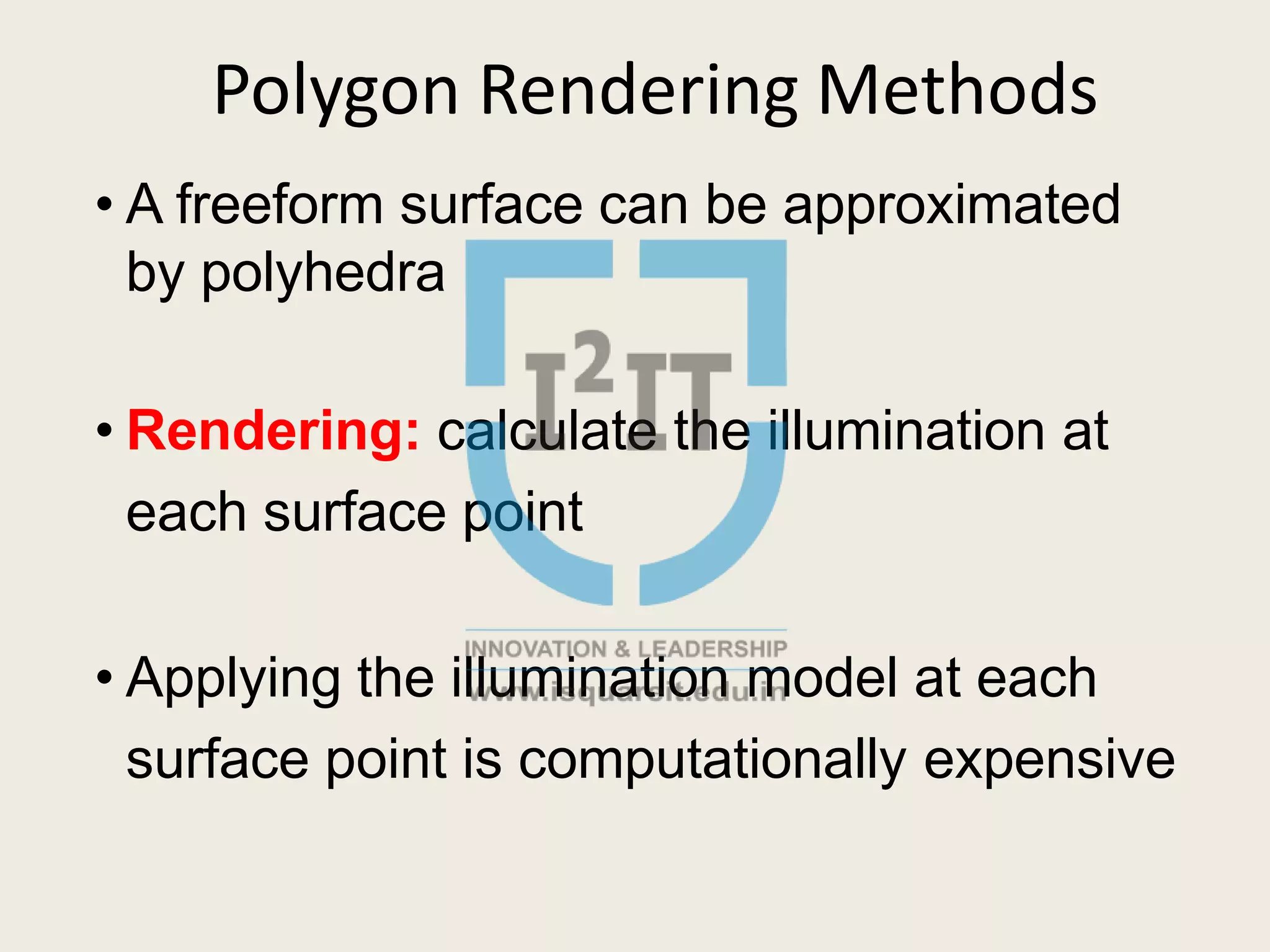 Polygon Rendering Methods
• A freeform surface can be approximated
by polyhedra
• Rendering: calculate the illumination at
each surface point
• Applying the illumination model at each
surface point is computationally expensive
 