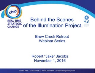 Behind the Scenes
of the Illumination Project
Brew Creek Retreat
Webinar Series
Robert “Jake” Jacobs
November 1, 2016
 