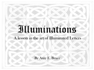 Illuminations
A lesson in the art of Illuminated Letters



            By Amy E. Bruce
 