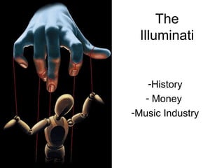 The
 Illuminati


    -History
   - Money
-Music Industry
 