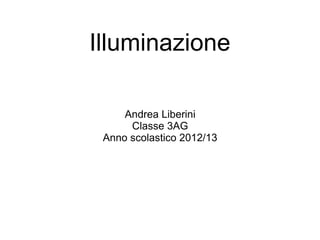 Illuminazione

     Andrea Liberini
      Classe 3AG
 Anno scolastico 2012/13
 