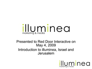 Presented to Red Door Interactive on May 4, 2009 Introduction to illuminea, Israel and Jerusalem 