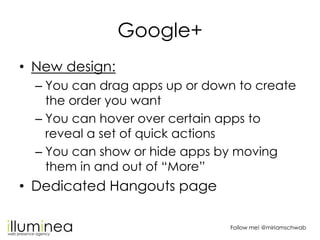 Google+
• New design:
  – You can drag apps up or down to create
    the order you want
  – You can hover over certain app...