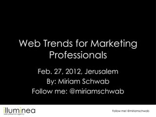Web Trends for Marketing
      Professionals
    Feb. 27, 2012, Jerusalem
       By: Miriam Schwab
  Follow me: @miriamschwab

                        Follow me! @miriamschwab
 