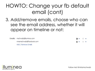 HOWTO: Change your fb default
        email (cont)
3. Add/remove emails, choose who can
   see the email address, whether ...