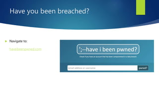 Have you been breached?
 Navigate to:
haveibeenpwned.com
 