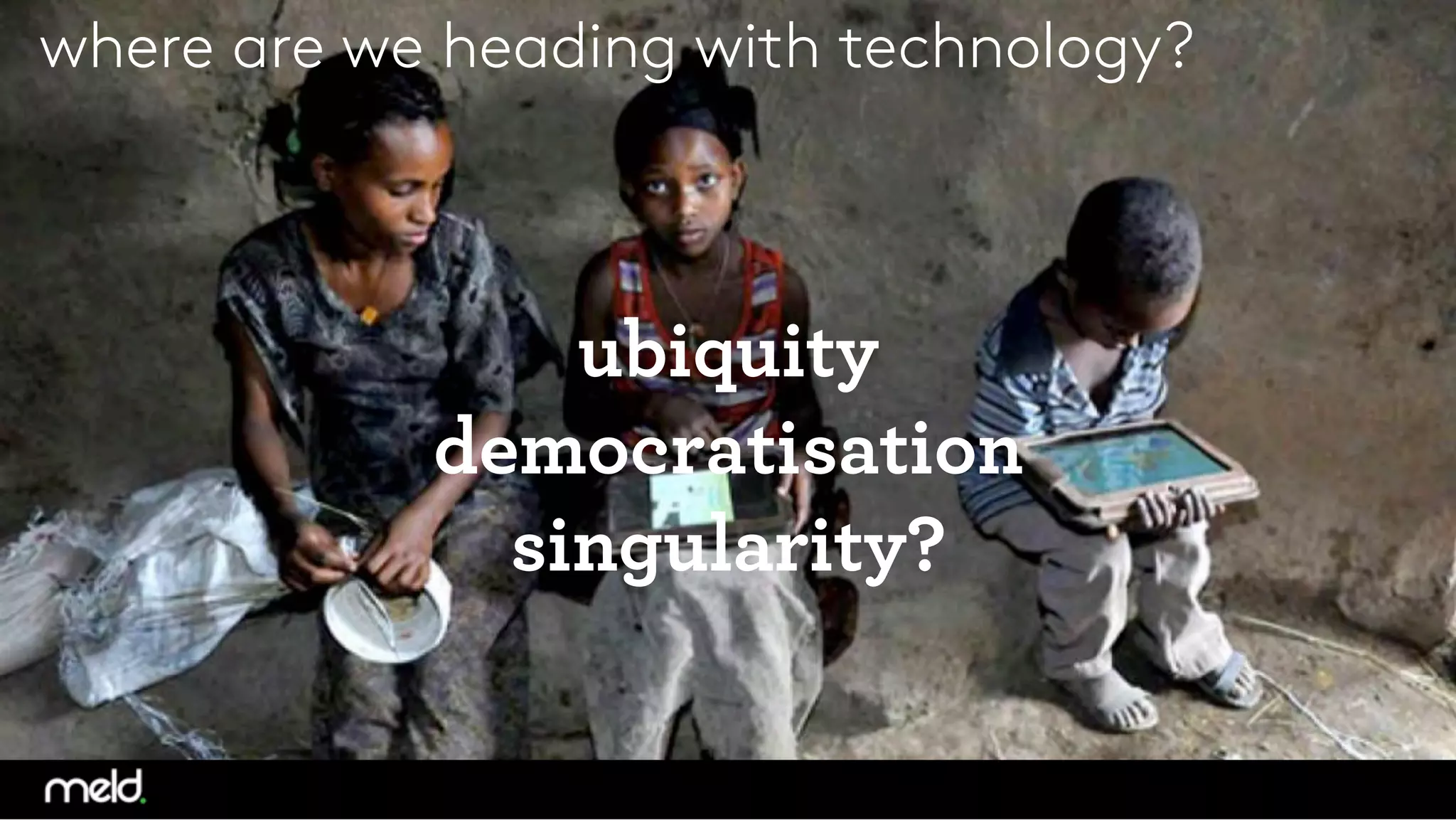 where are we heading with technology?
ubiquity
democratisation
singularity?



 