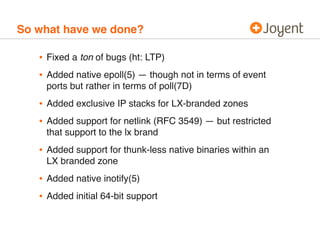 So what have we done? 
• Fixed a ton of bugs (ht: LTP) 
• Added native epoll(5) — though not in terms of event 
ports but ...