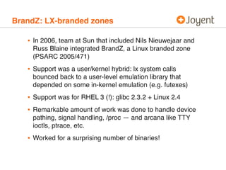 BrandZ: LX-branded zones 
• In 2006, team at Sun that included Nils Nieuwejaar and 
Russ Blaine integrated BrandZ, a Linux...