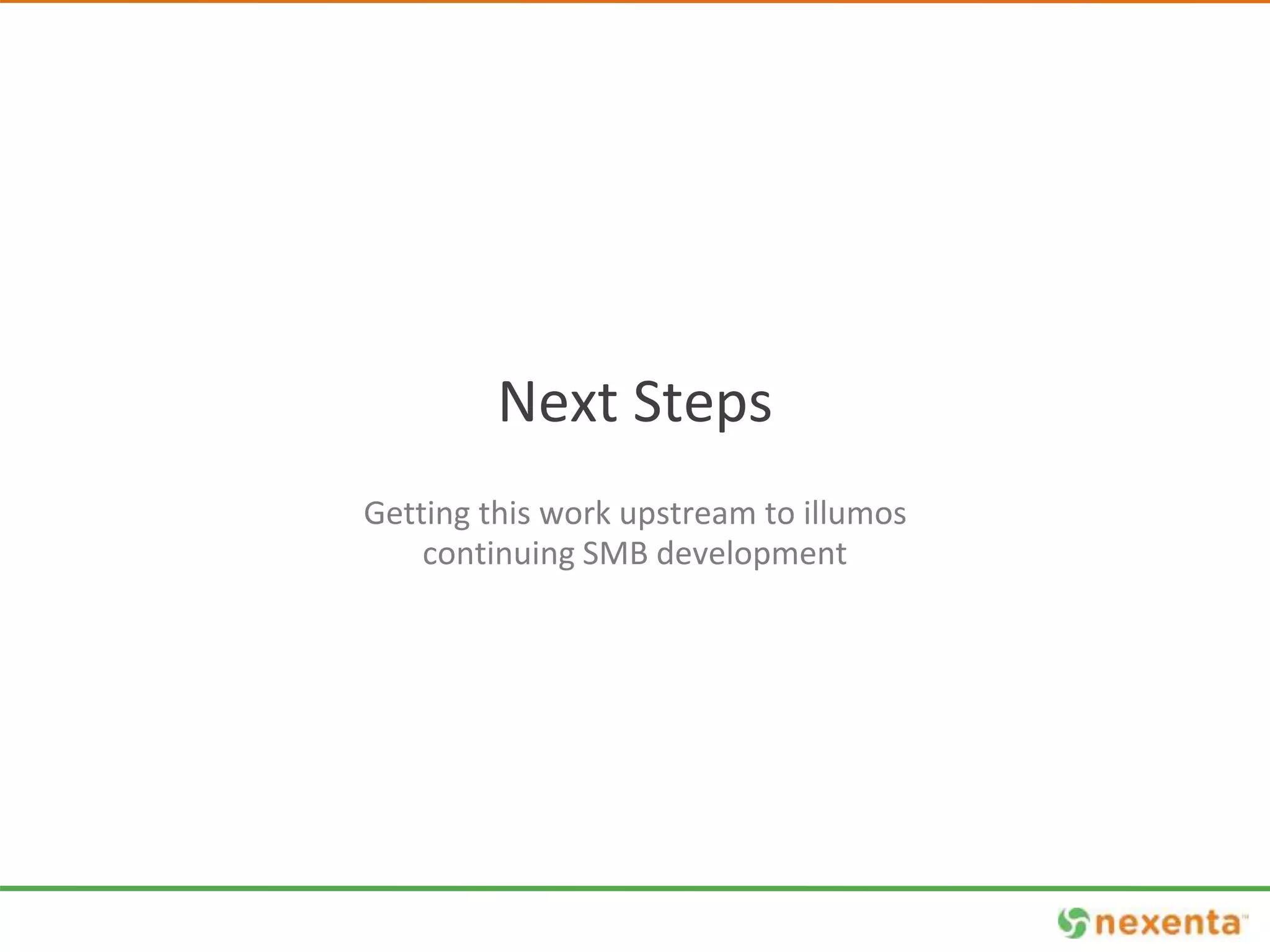 Next Steps 
Getting this work upstream to illumos 
continuing SMB development 
 
