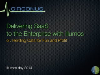 Delivering SaaS 
to the Enterprise with illumos 
or: Herding Cats for Fun and Profit 
illumos day 2014 
 