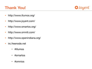 Thank You!
• http://www.illumos.org/

• http://www.joyent.com/

• http://www.smartos.org/

• http://www.omniti.com/

• http://www.openindiana.org/

• irc.freenode.net

• #illumos

• #smartos

• #omnios
 