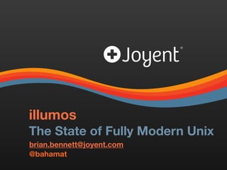 illumos 
The State of Fully Modern Unix
brian.bennett@joyent.com
@bahamat
 