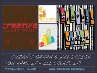 SUZAN’S GRAPH & WEB DESIGN
YOU NAME IT - ILL CREATE IT!
WWW.SUZANCENTRAL.COM   WWW.SUZANSGRAFXDSGN.COM
 