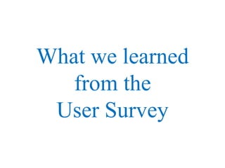 What we learned
from the
User Survey
 