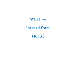 What we
learned from
OCLC
 