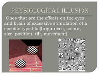 Ones that are the effects on the eyes
and brain of excessive stimulation of a
specific type like(brightness, colour,
size, position, tilt, movement)
