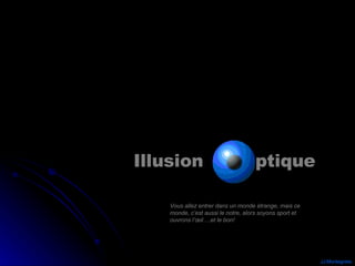 JJ.Montegnies Illusion  ptique Vous allez entrer dans un monde étrange, mais ce monde, c’est aussi le notre, alors soyons sport et ouvrons l’œil….et le bon! 