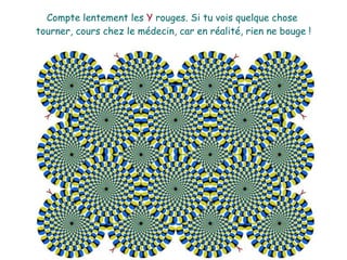 Compte lentement les Y rouges. Si tu vois quelque chose
tourner, cours chez le médecin, car en réalité, rien ne bouge !
 
