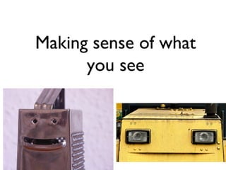 Making sense of what
      you see
 