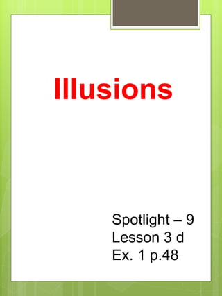 Illusions 
Spotlight – 9 
Lesson 3 d 
Ex. 1 p.48 
 