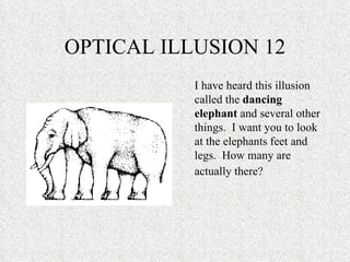 OPTICAL ILLUSION 12 I have heard this illusion called the  dancing elephant  and several other things.  I want you to look at the elephants feet and legs.  How many are actually there?   