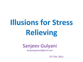 Illusions for Stress Relieving Sanjeev Gulyani [email_address] 15 th  Oct, 2011 